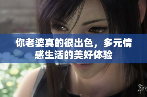 你老婆真的很出色，多元情感生活的美好体验