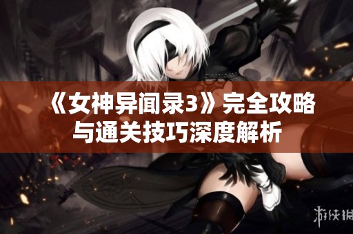 《女神异闻录3》完全攻略与通关技巧深度解析