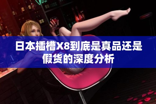 日本插槽X8到底是真品还是假货的深度分析