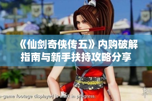 《仙剑奇侠传五》内购破解指南与新手扶持攻略分享