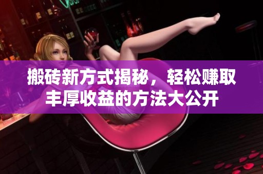 搬砖新方式揭秘，轻松赚取丰厚收益的方法大公开
