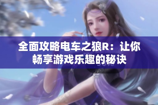 全面攻略电车之狼R：让你畅享游戏乐趣的秘诀