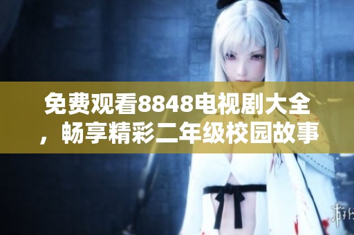 免费观看8848电视剧大全，畅享精彩二年级校园故事