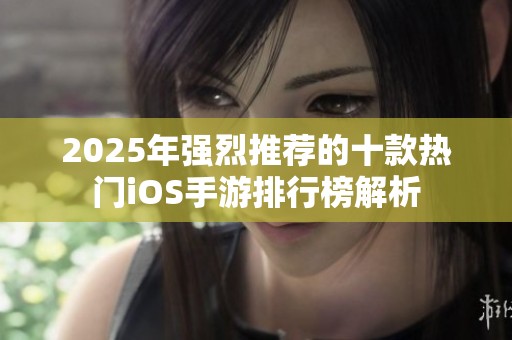 2025年强烈推荐的十款热门iOS手游排行榜解析