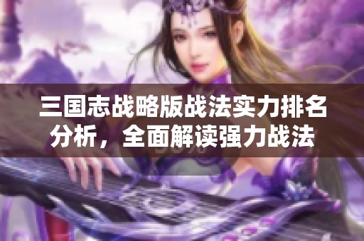 三国志战略版战法实力排名分析，全面解读强力战法