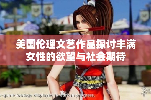美国伦理文艺作品探讨丰满女性的欲望与社会期待