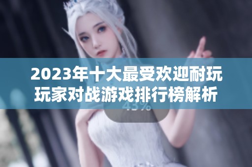 2023年十大最受欢迎耐玩玩家对战游戏排行榜解析