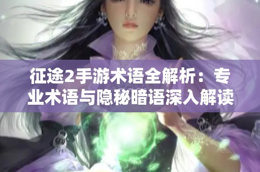 征途2手游术语全解析：专业术语与隐秘暗语深入解读