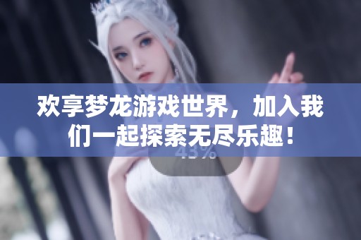 欢享梦龙游戏世界，加入我们一起探索无尽乐趣！