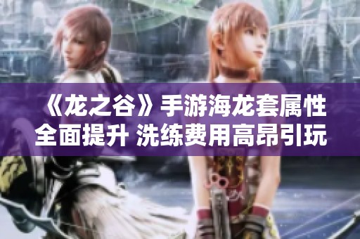 《龙之谷》手游海龙套属性全面提升 洗练费用高昂引玩家关注
