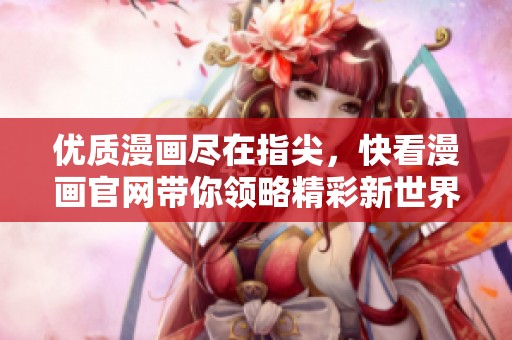 优质漫画尽在指尖，快看漫画官网带你领略精彩新世界