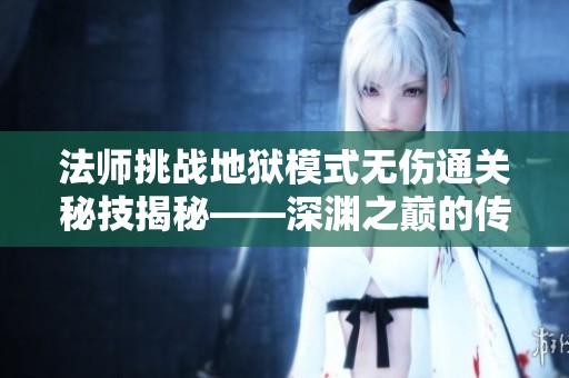 法师挑战地狱模式无伤通关秘技揭秘——深渊之巅的传奇之旅