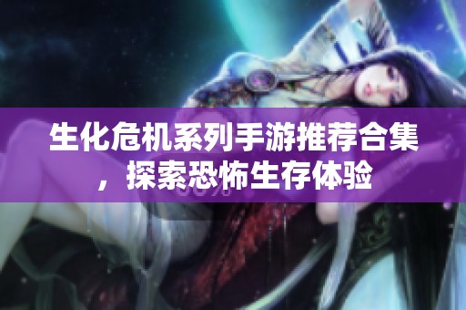 生化危机系列手游推荐合集，探索恐怖生存体验