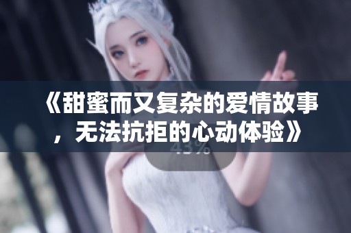 《甜蜜而又复杂的爱情故事，无法抗拒的心动体验》
