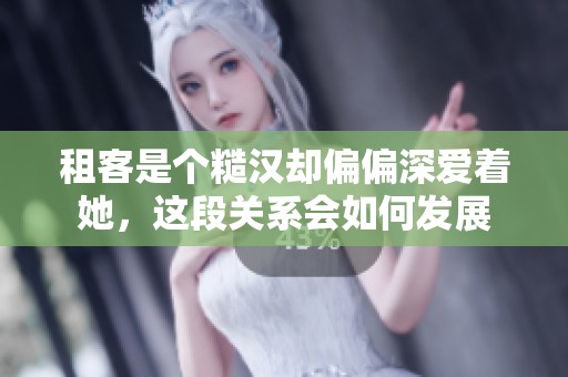 租客是个糙汉却偏偏深爱着她，这段关系会如何发展