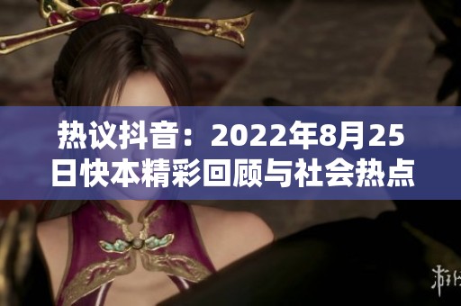 热议抖音：2022年8月25日快本精彩回顾与社会热点分析