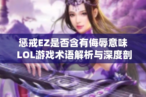 惩戒EZ是否含有侮辱意味 LOL游戏术语解析与深度剖析