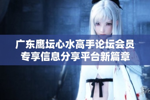 广东鹰坛心水高手论坛会员专享信息分享平台新篇章