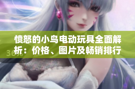 愤怒的小鸟电动玩具全面解析：价格、图片及畅销排行一览