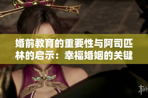 婚前教育的重要性与阿司匹林的启示：幸福婚姻的关键之道