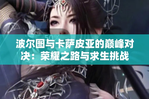 波尔图与卡萨皮亚的巅峰对决：荣耀之路与求生挑战