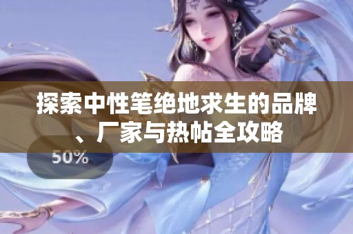 探索中性笔绝地求生的品牌、厂家与热帖全攻略