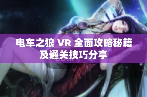 电车之狼 VR 全面攻略秘籍及通关技巧分享