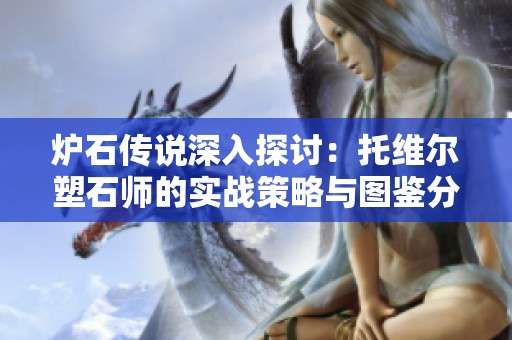 炉石传说深入探讨：托维尔塑石师的实战策略与图鉴分析
