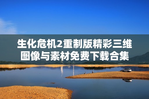 生化危机2重制版精彩三维图像与素材免费下载合集