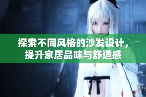 探索不同风格的沙发设计，提升家居品味与舒适感