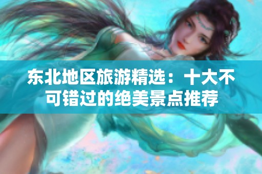 东北地区旅游精选：十大不可错过的绝美景点推荐