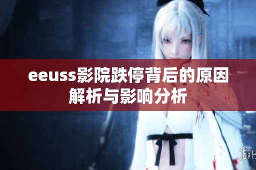 eeuss影院跌停背后的原因解析与影响分析