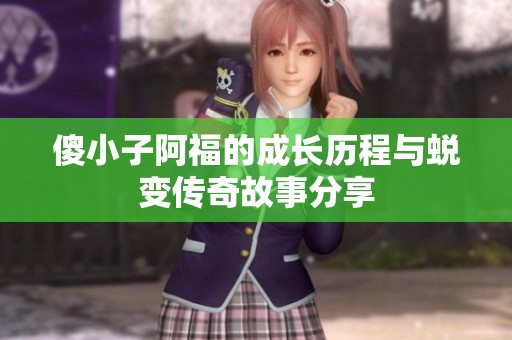 傻小子阿福的成长历程与蜕变传奇故事分享
