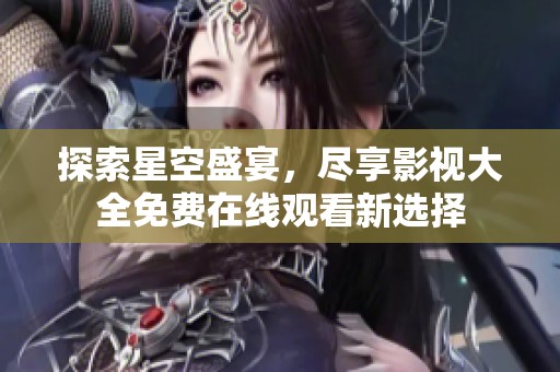 探索星空盛宴，尽享影视大全免费在线观看新选择