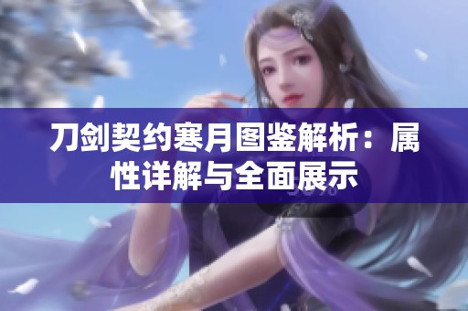 刀剑契约寒月图鉴解析：属性详解与全面展示