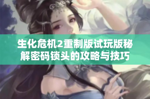 生化危机2重制版试玩版秘解密码锁头的攻略与技巧