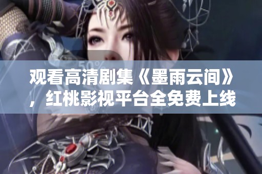 观看高清剧集《墨雨云间》，红桃影视平台全免费上线