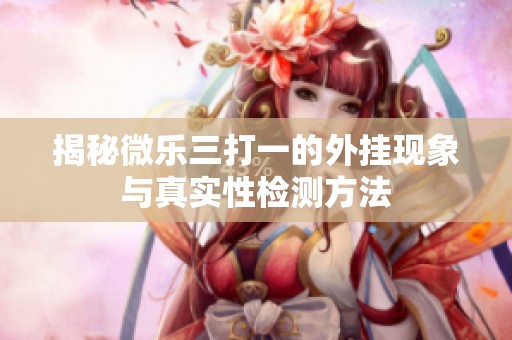 揭秘微乐三打一的外挂现象与真实性检测方法