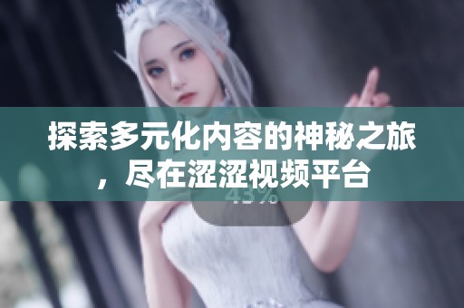 探索多元化内容的神秘之旅，尽在涩涩视频平台