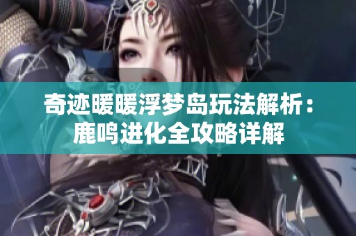 奇迹暖暖浮梦岛玩法解析：鹿鸣进化全攻略详解