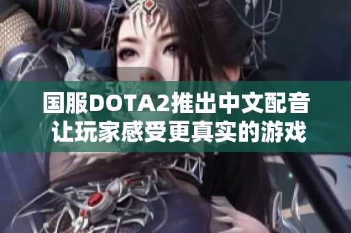 国服DOTA2推出中文配音 让玩家感受更真实的游戏体验