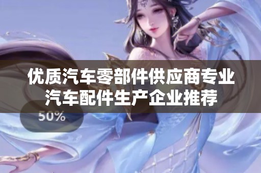 优质汽车零部件供应商专业汽车配件生产企业推荐