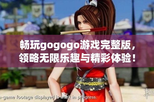 畅玩gogogo游戏完整版，领略无限乐趣与精彩体验！
