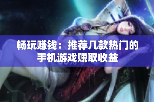 畅玩赚钱：推荐几款热门的手机游戏赚取收益