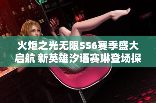 火炬之光无限SS6赛季盛大启航 新英雄汐语赛琳登场探秘雪原之境