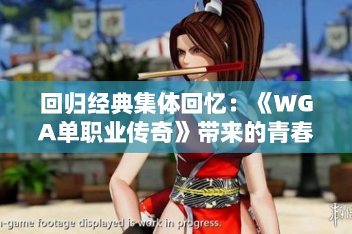 回归经典集体回忆：《WGA单职业传奇》带来的青春热血之旅