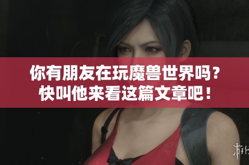 你有朋友在玩魔兽世界吗？快叫他来看这篇文章吧！