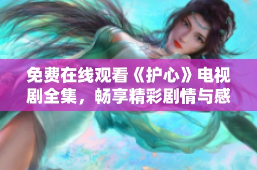 免费在线观看《护心》电视剧全集，畅享精彩剧情与感人瞬间