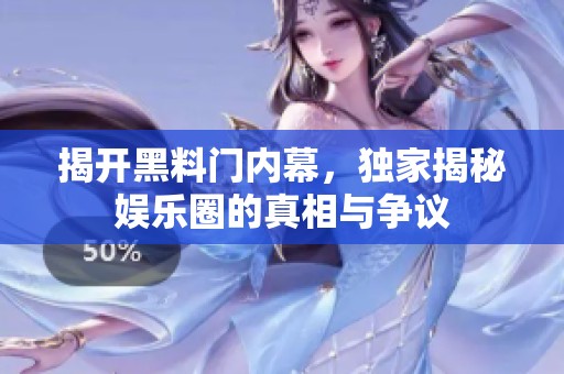 揭开黑料门内幕，独家揭秘娱乐圈的真相与争议