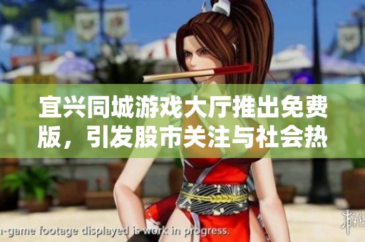 宜兴同城游戏大厅推出免费版，引发股市关注与社会热议